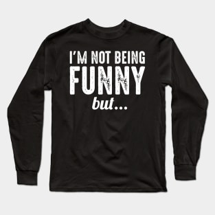 I'm Not Being Funny But Long Sleeve T-Shirt